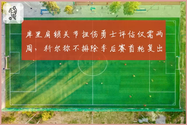 库里肩锁关节扭伤勇士评估仅需两周,科尔称不排除季后赛首轮复出被名宿批冒险__br_