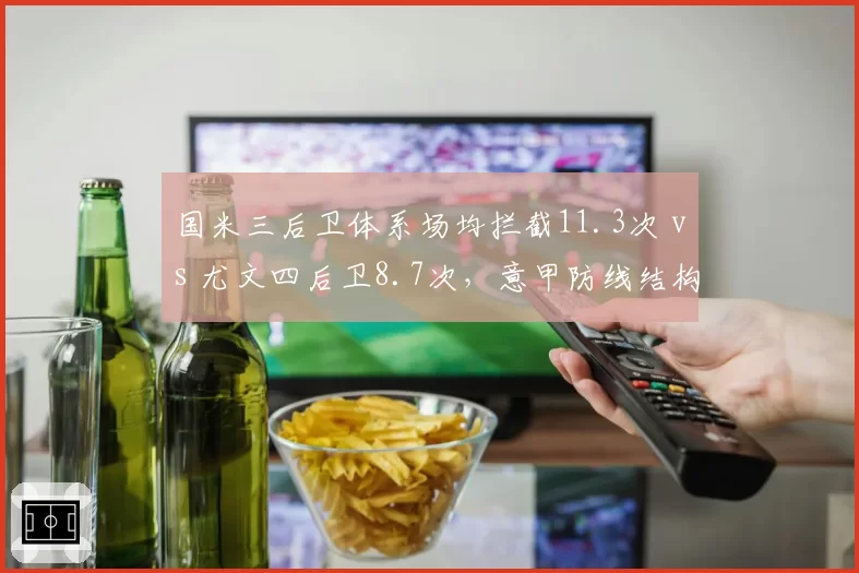 国米三后卫体系场均拦截11.3次 vs 尤文四后卫8.7次，意甲防线结构对中场保护差异