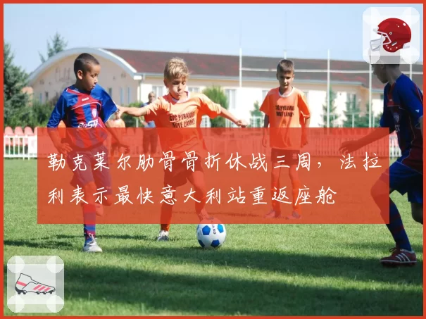 勒克莱尔肋骨骨折休战三周,法拉利表示最快意大利站重返座舱