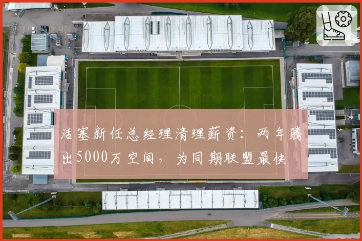 活塞新任总经理清理薪资：两年腾出5000万空间，为同期联盟最快