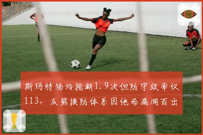 斯玛特场均抢断1.9次但防守效率仅113,灰熊换防体系因他而漏洞百出?